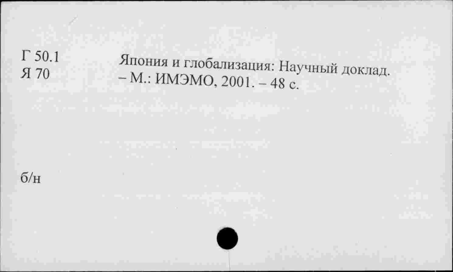 ﻿Г 50.1
Я 70
Япония и глобализация: Научный - М.: ИМЭМО, 2001. - 48 с.
доклад.
б/н